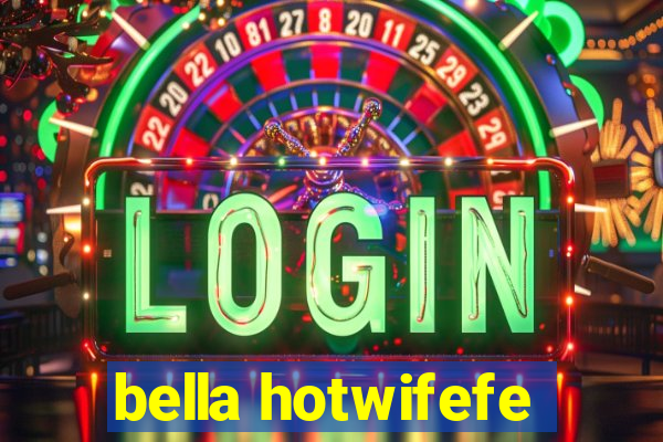 bella hotwifefe